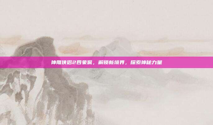 神雕侠侣2四象佩,解锁新境界,探索神秘力量-第1张图片-速奇网 神雕侠侣2四象佩,解锁新境界,探索神秘力量-第1张图片-速奇网