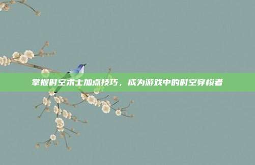 掌握时空术士加点技巧,成为游戏中的时空穿梭者-第1张图片-速奇网 掌握时空术士加点技巧,成为游戏中的时空穿梭者-第1张图片-速奇网