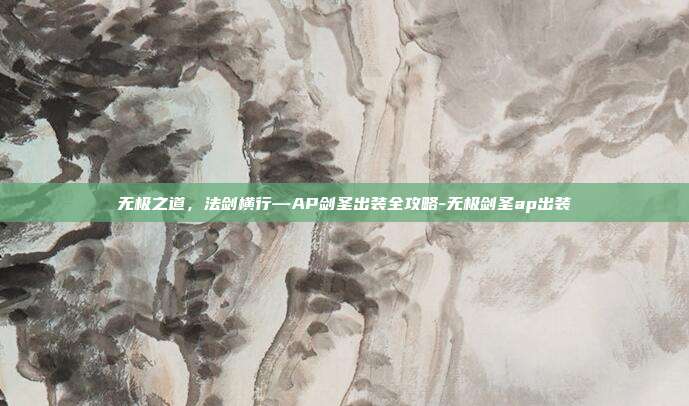 无极之道，法剑横行—AP剑圣出装全攻略-无极剑圣ap出装-第1张图片-速奇网