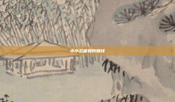小小忍者如何赚钱-第1张图片-速奇网 小小忍者如何赚钱-第1张图片-速奇网
