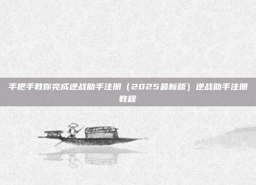 手把手教你完成逆战助手注册（2025最新版）逆战助手注册教程-第1张图片-速奇网