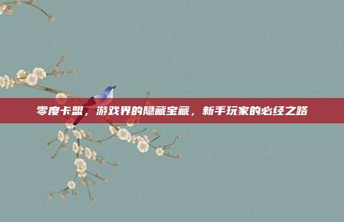 零度卡盟,游戏界的隐藏宝藏,新手玩家的必经之路-第1张图片-速奇网 零度卡盟,游戏界的隐藏宝藏,新手玩家的必经之路-第1张图片-速奇网