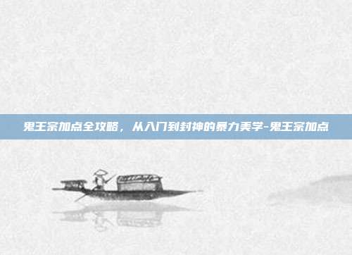 鬼王宗加点全攻略，从入门到封神的暴力美学-鬼王宗加点-第1张图片-速奇网