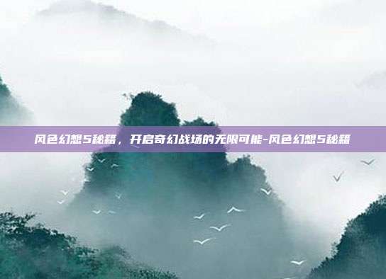 风色幻想5秘籍，开启奇幻战场的无限可能-风色幻想5秘籍-第1张图片-速奇网