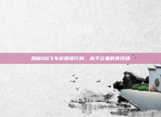 揭秘QQ飞车校园排行榜,高手云集的竞技场-第1张图片-速奇网 揭秘QQ飞车校园排行榜,高手云集的竞技场-第1张图片-速奇网