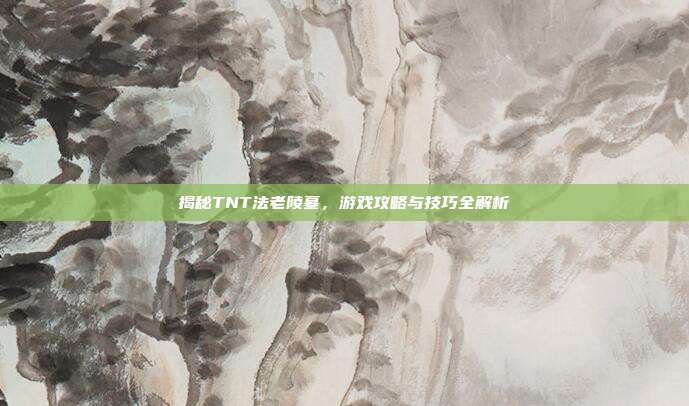 揭秘TNT法老陵墓,游戏攻略与技巧全解析-第1张图片-速奇网 揭秘TNT法老陵墓,游戏攻略与技巧全解析-第1张图片-速奇网