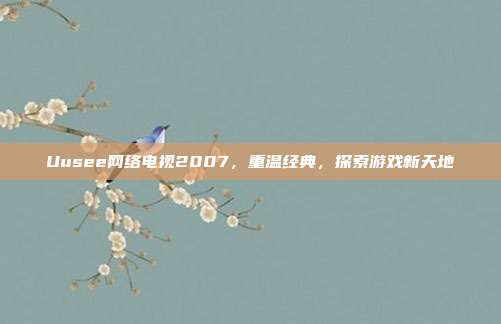 Uusee网络电视2007，重温经典，探索游戏新天地-第1张图片-速奇网