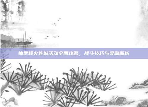 神武烽火连城活动全面攻略,战斗技巧与奖励解析-第1张图片-速奇网 神武烽火连城活动全面攻略,战斗技巧与奖励解析-第1张图片-速奇网