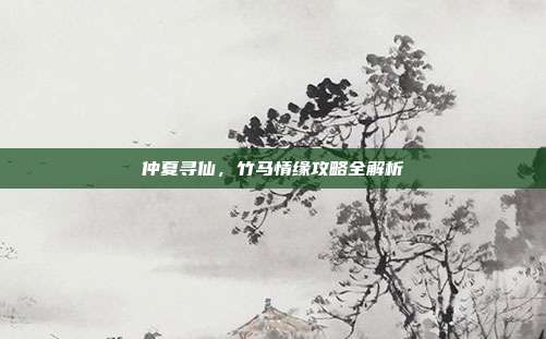 仲夏寻仙,竹马情缘攻略全解析-第1张图片-速奇网 仲夏寻仙,竹马情缘攻略全解析-第1张图片-速奇网