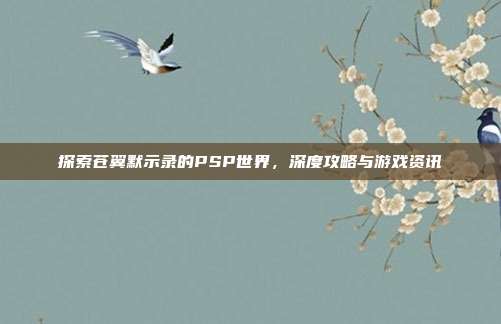 探索苍翼默示录的PSP世界,深度攻略与游戏资讯-第1张图片-速奇网 探索苍翼默示录的PSP世界,深度攻略与游戏资讯-第1张图片-速奇网
