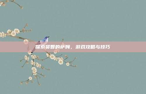 探索贤智的萨姆,游戏攻略与技巧-第1张图片-速奇网 探索贤智的萨姆,游戏攻略与技巧-第1张图片-速奇网