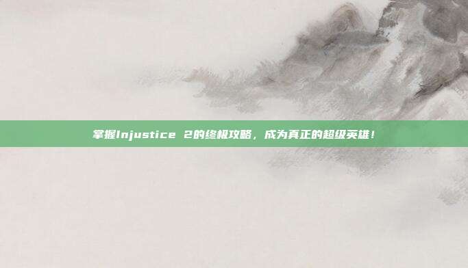 掌握Injustice 2的终极攻略,成为真正的超级英雄!-第1张图片-速奇网 掌握Injustice 2的终极攻略,成为真正的超级英雄!-第1张图片-速奇网