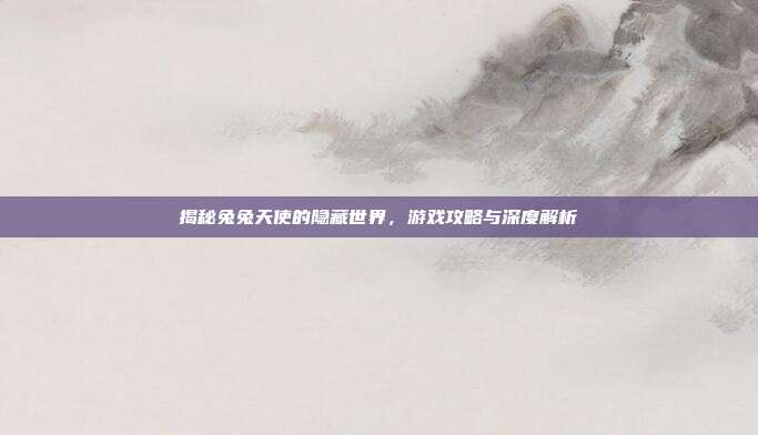 揭秘兔兔天使的隐藏世界,游戏攻略与深度解析-第1张图片-速奇网 揭秘兔兔天使的隐藏世界,游戏攻略与深度解析-第1张图片-速奇网
