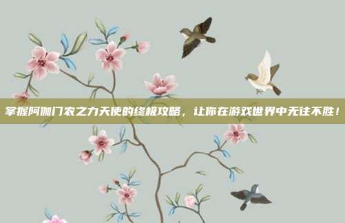 掌握阿伽门农之力天使的终极攻略,让你在游戏世界中无往不胜!-第1张图片-速奇网 掌握阿伽门农之力天使的终极攻略,让你在游戏世界中无往不胜!-第1张图片-速奇网