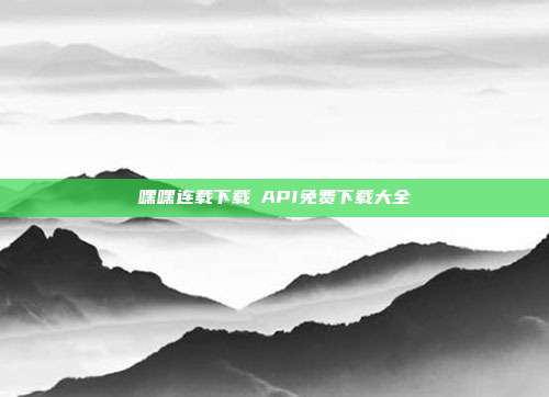 嘿嘿连载下载汅API免费下载大全-第1张图片-速奇网 嘿嘿连载下载汅API免费下载大全-第1张图片-速奇网