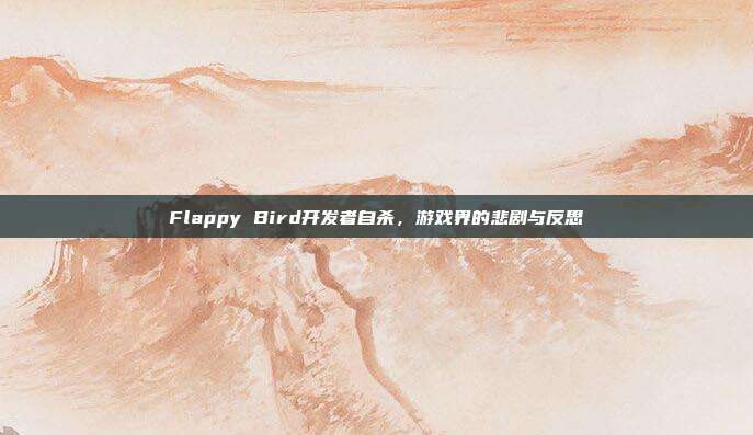 Flappy Bird开发者自杀,游戏界的悲剧与反思-第1张图片-速奇网 Flappy Bird开发者自杀,游戏界的悲剧与反思-第1张图片-速奇网