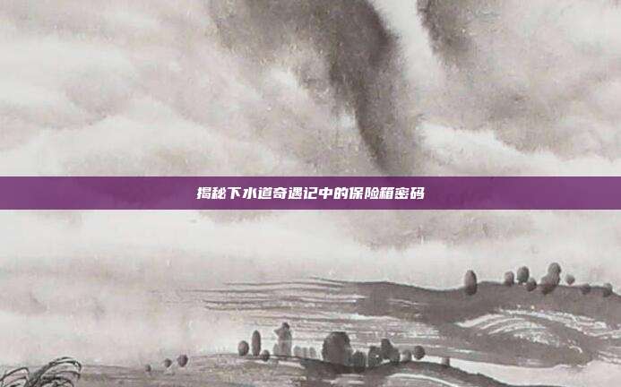 揭秘下水道奇遇记中的保险箱密码-第1张图片-速奇网 揭秘下水道奇遇记中的保险箱密码-第1张图片-速奇网