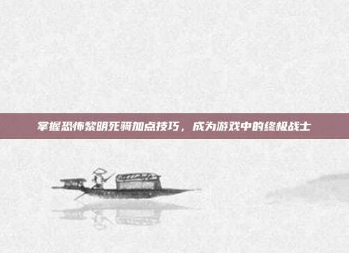 掌握恐怖黎明死骑加点技巧,成为游戏中的终极战士-第1张图片-速奇网 掌握恐怖黎明死骑加点技巧,成为游戏中的终极战士-第1张图片-速奇网