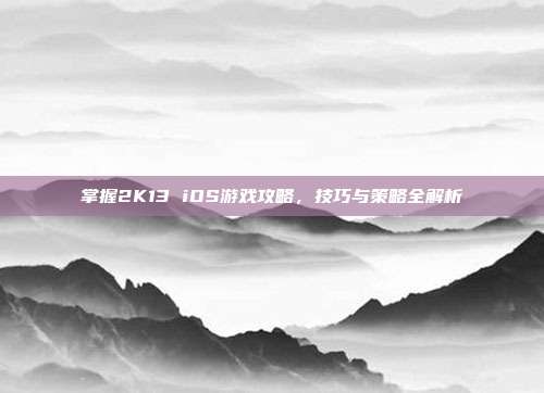 掌握2K13 iOS游戏攻略,技巧与策略全解析-第1张图片-速奇网 掌握2K13 iOS游戏攻略,技巧与策略全解析-第1张图片-速奇网
