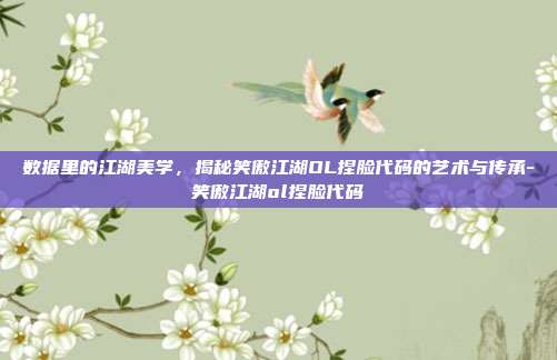 数据里的江湖美学，揭秘笑傲江湖OL捏脸代码的艺术与传承-笑傲江湖ol捏脸代码-第1张图片-速奇网