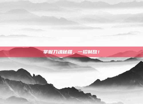 掌握刀魂秘籍,一招制敌!-第1张图片-速奇网 掌握刀魂秘籍,一招制敌!-第1张图片-速奇网