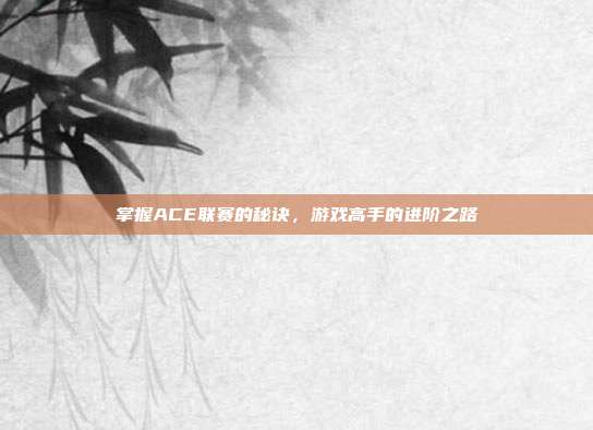 掌握ACE联赛的秘诀,游戏高手的进阶之路-第1张图片-速奇网 掌握ACE联赛的秘诀,游戏高手的进阶之路-第1张图片-速奇网