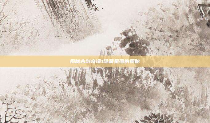 揭秘古剑奇谭1隐藏星蕴的奥秘-第1张图片-速奇网 揭秘古剑奇谭1隐藏星蕴的奥秘-第1张图片-速奇网
