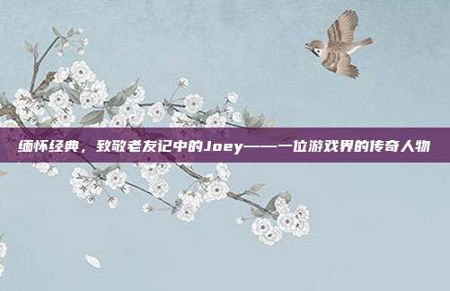 缅怀经典,致敬老友记中的Joey——一位游戏界的传奇人物-第1张图片-速奇网 缅怀经典,致敬老友记中的Joey——一位游戏界的传奇人物-第1张图片-速奇网