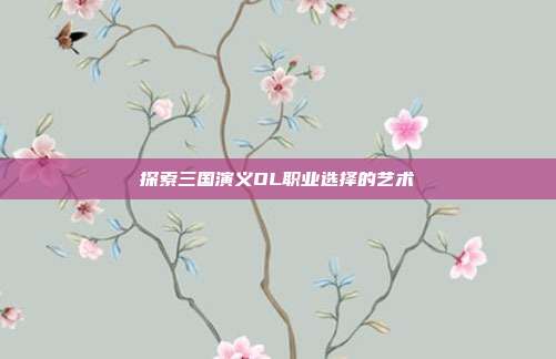 探索三国演义OL职业选择的艺术-第1张图片-速奇网