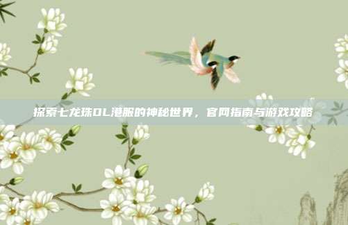 探索七龙珠OL港服的神秘世界，官网指南与游戏攻略-第1张图片-速奇网