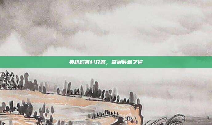 英雄稻香村攻略,掌握胜利之道-第1张图片-速奇网 英雄稻香村攻略,掌握胜利之道-第1张图片-速奇网