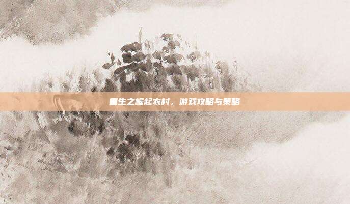重生之崛起农村,游戏攻略与策略-第1张图片-速奇网 重生之崛起农村,游戏攻略与策略-第1张图片-速奇网