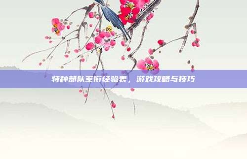 特种部队军衔经验表,游戏攻略与技巧-第1张图片-速奇网 特种部队军衔经验表,游戏攻略与技巧-第1张图片-速奇网