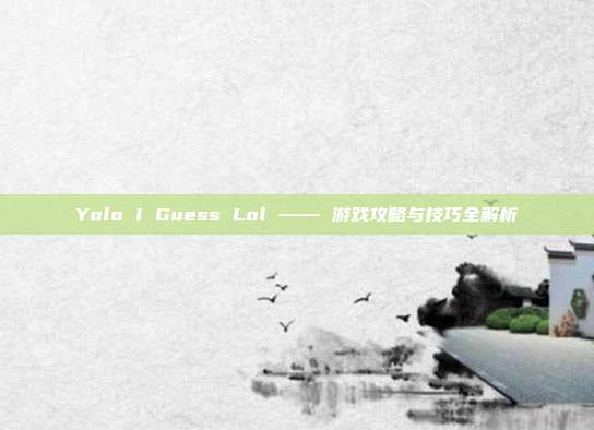 Yolo I Guess Lol —— 游戏攻略与技巧全解析-第1张图片-速奇网