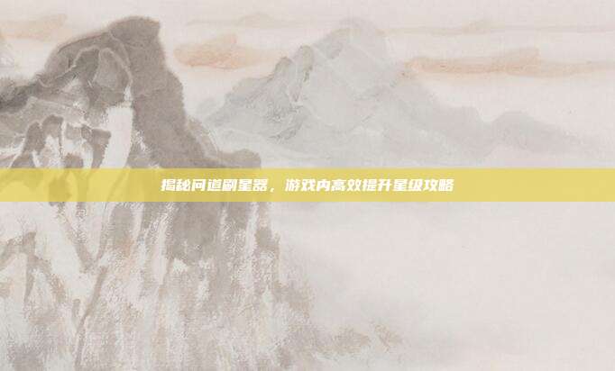 揭秘问道刷星器，游戏内高效提升星级攻略-第1张图片-速奇网