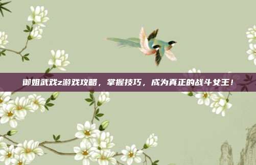 御姐武戏z游戏攻略，掌握技巧，成为真正的战斗女王！-第1张图片-速奇网