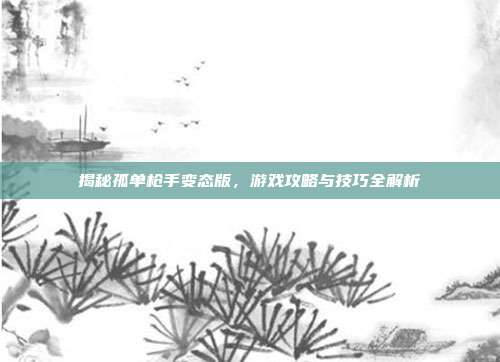 揭秘孤单枪手变态版，游戏攻略与技巧全解析-第1张图片-速奇网