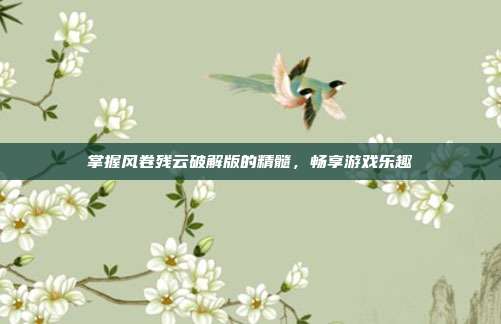 掌握风卷残云破解版的精髓,畅享游戏乐趣-第1张图片-速奇网 掌握风卷残云破解版的精髓,畅享游戏乐趣-第1张图片-速奇网