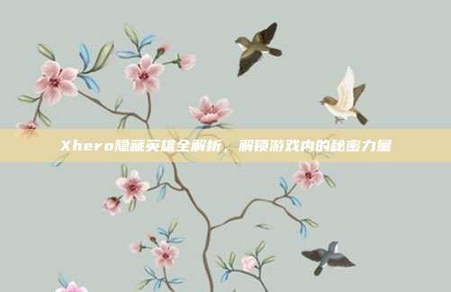 Xhero隐藏英雄全解析,解锁游戏内的秘密力量-第1张图片-速奇网 Xhero隐藏英雄全解析,解锁游戏内的秘密力量-第1张图片-速奇网