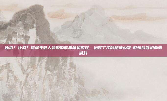 独狼？社恐？这届年轻人最爱的联机单机游戏，治好了我的精神内耗-好玩的联机单机游戏-第1张图片-速奇网