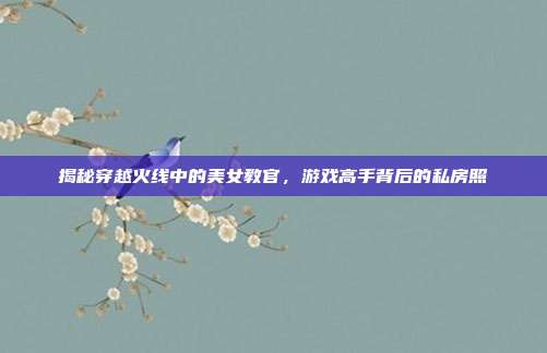 揭秘穿越火线中的美女教官，游戏高手背后的私房照-第1张图片-速奇网
