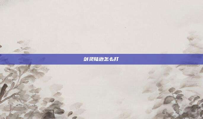 剑灵陆逊怎么打-第1张图片-速奇网 剑灵陆逊怎么打-第1张图片-速奇网