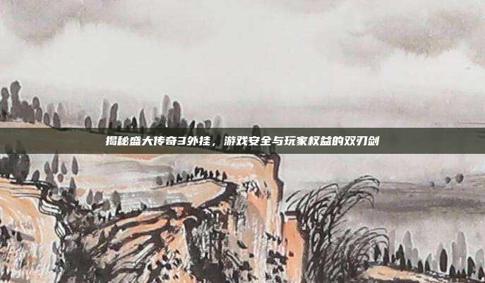 揭秘盛大传奇3外挂，游戏安全与玩家权益的双刃剑-第1张图片-速奇网