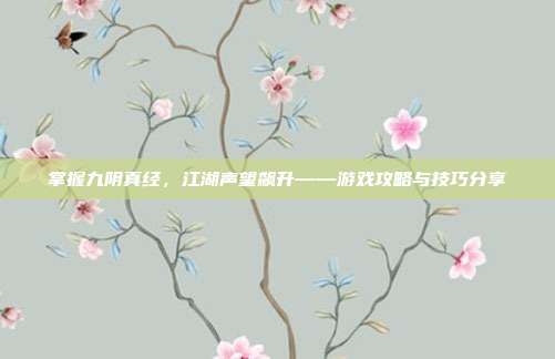 掌握九阴真经，江湖声望飙升——游戏攻略与技巧分享-第1张图片-速奇网