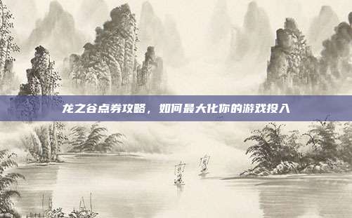 龙之谷点券攻略，如何最大化你的游戏投入-第1张图片-速奇网