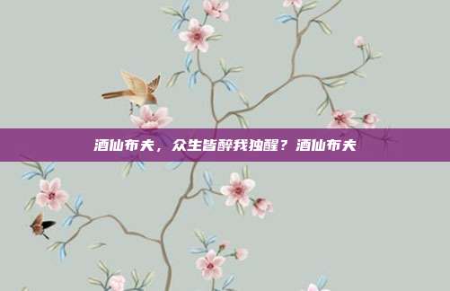 酒仙布夫，众生皆醉我独醒？酒仙布夫-第1张图片-速奇网