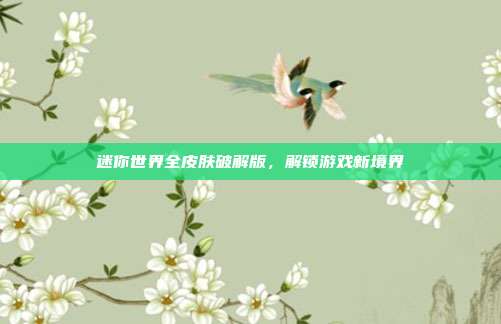 迷你世界全皮肤破解版，解锁游戏新境界-第1张图片-速奇网