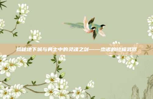 揭秘地下城与勇士中的灵魂之剑——杰诺的终极武器-第1张图片-速奇网 揭秘地下城与勇士中的灵魂之剑——杰诺的终极武器-第1张图片-速奇网