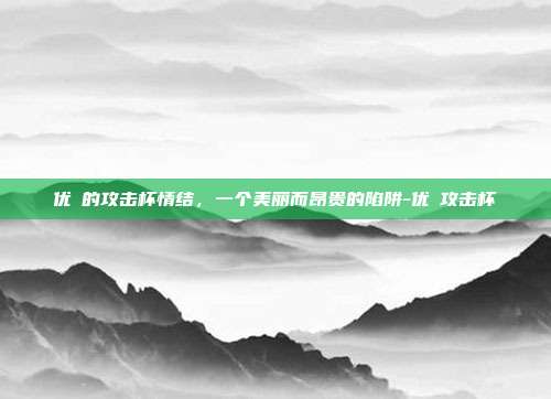 优菈的攻击杯情结，一个美丽而昂贵的陷阱-优菈攻击杯-第1张图片-速奇网