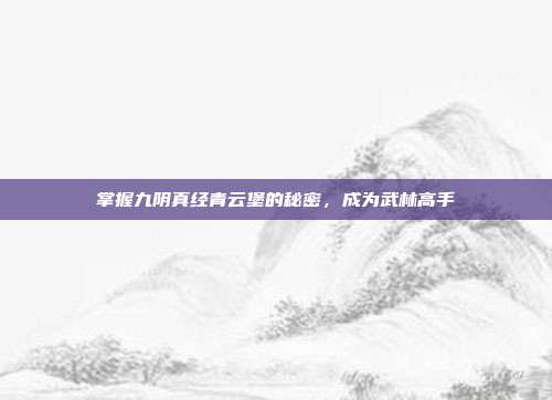掌握九阴真经青云堡的秘密，成为武林高手-第1张图片-速奇网